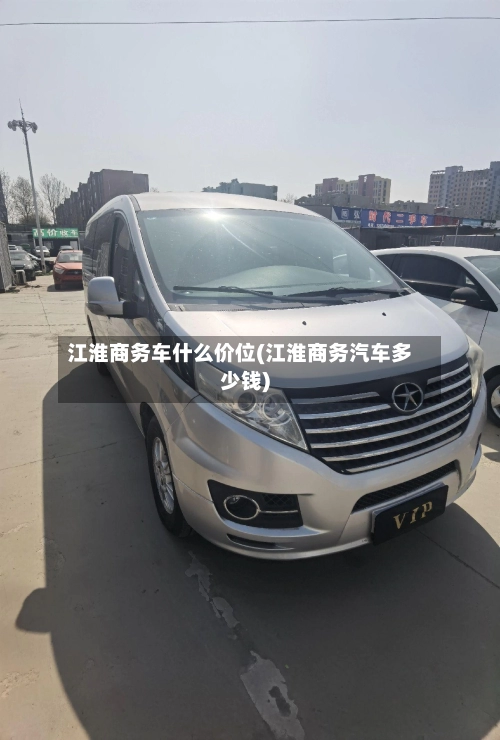 江淮商务车什么价位(江淮商务汽车多少钱)