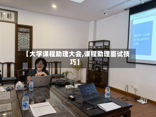 【大学课程助理大会,课程助理面试技巧】-第2张图片