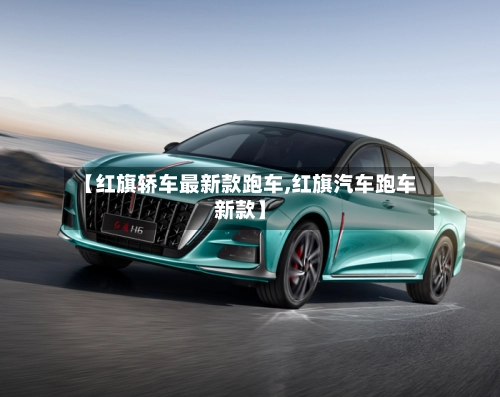 【红旗轿车最新款跑车,红旗汽车跑车新款】-第3张图片