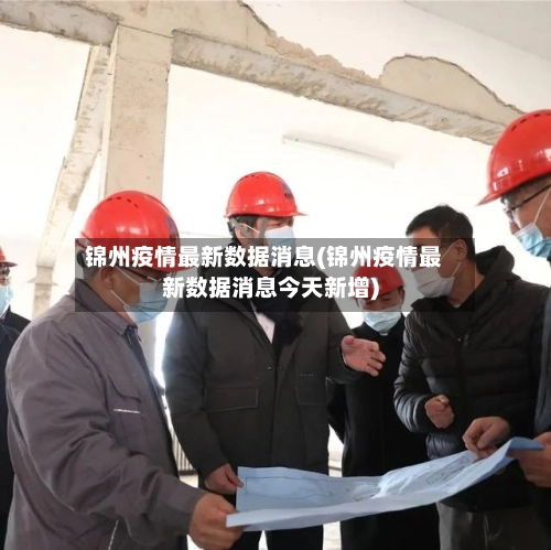 锦州疫情最新数据消息(锦州疫情最新数据消息今天新增)-第2张图片