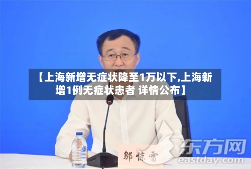 【上海新增无症状降至1万以下,上海新增1例无症状患者 详情公布】