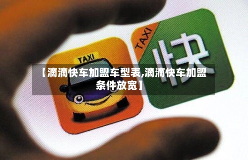 【滴滴快车加盟车型表,滴滴快车加盟条件放宽】