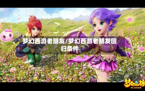 梦幻西游老朋友/梦幻西游老朋友回归条件-第3张图片