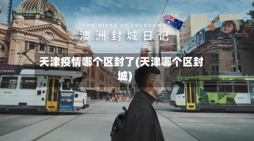 天津疫情哪个区封了(天津哪个区封城)-第3张图片
