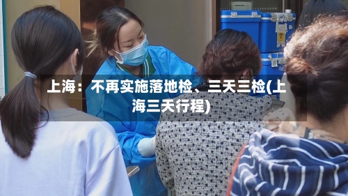 上海：不再实施落地检、三天三检(上海三天行程)-第2张图片