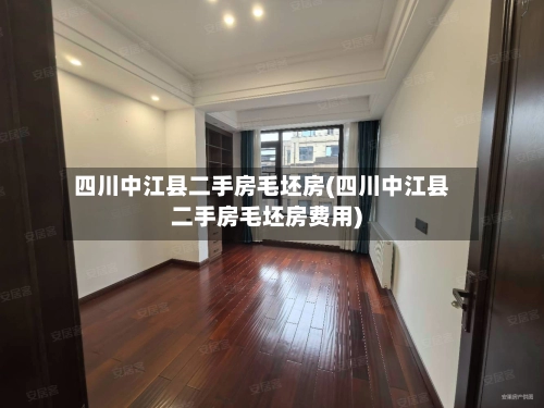 四川中江县二手房毛坯房(四川中江县二手房毛坯房费用)-第2张图片