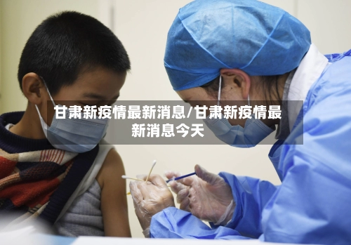 甘肃新疫情最新消息/甘肃新疫情最新消息今天
