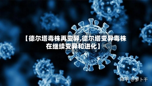 【德尔塔毒株再变异,德尔塔变异毒株在继续变异和进化】