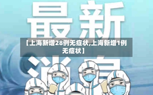 【上海新增28例无症状,上海新增1例无症状】