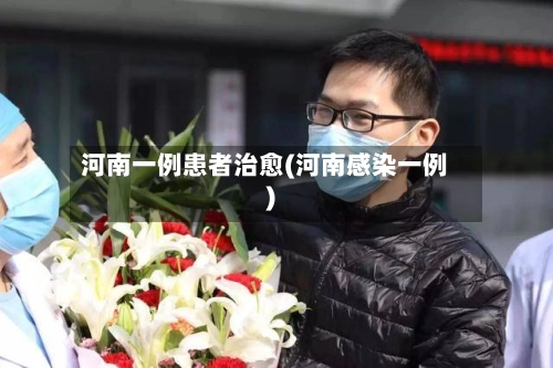 河南一例患者治愈(河南感染一例)