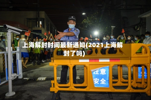 上海解封时间最新通知(2021上海解封了吗)