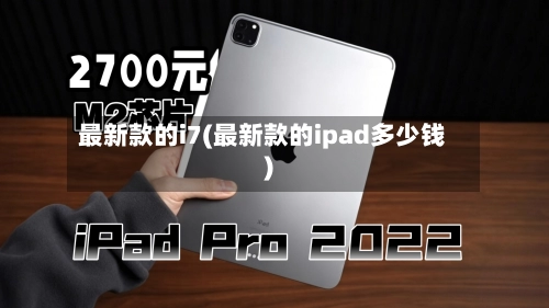 最新款的i7(最新款的ipad多少钱)