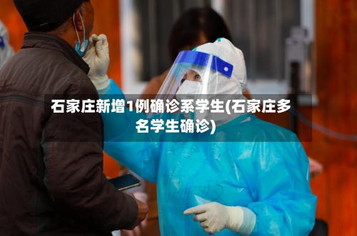 石家庄新增1例确诊系学生(石家庄多名学生确诊)