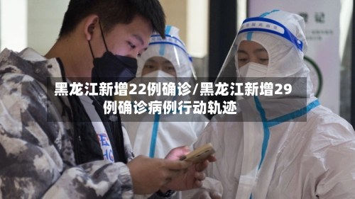 黑龙江新增22例确诊/黑龙江新增29例确诊病例行动轨迹