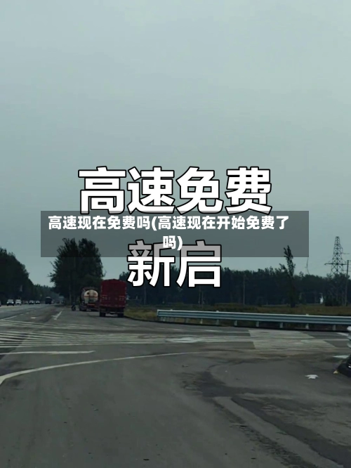 高速现在免费吗(高速现在开始免费了吗)