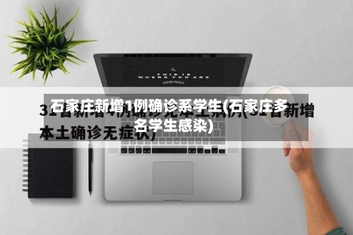 石家庄新增1例确诊系学生(石家庄多名学生感染)