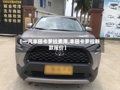【一汽丰田卡罗拉费用,丰田卡罗拉新款报价】