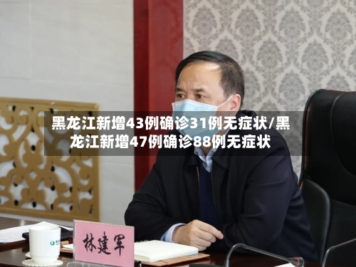 黑龙江新增43例确诊31例无症状/黑龙江新增47例确诊88例无症状