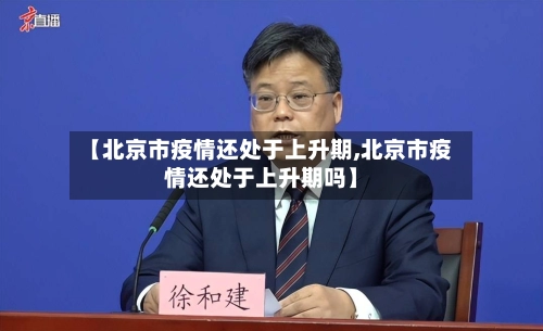 【北京市疫情还处于上升期,北京市疫情还处于上升期吗】