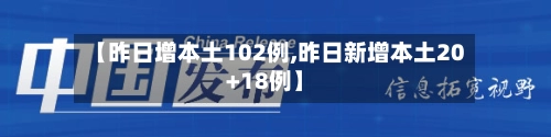 【昨日增本土102例,昨日新增本土20+18例】-第2张图片