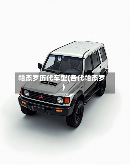 帕杰罗历代车型(各代帕杰罗)