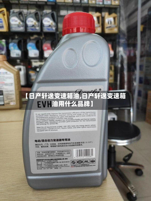 【日产轩逸变速箱油,日产轩逸变速箱油用什么品牌】