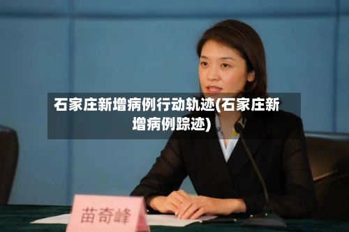 石家庄新增病例行动轨迹(石家庄新增病例踪迹)
