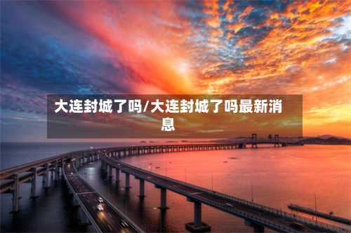 大连封城了吗/大连封城了吗最新消息-第2张图片