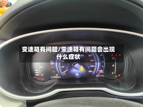 变速箱有问题/变速箱有问题会出现什么症状-第2张图片