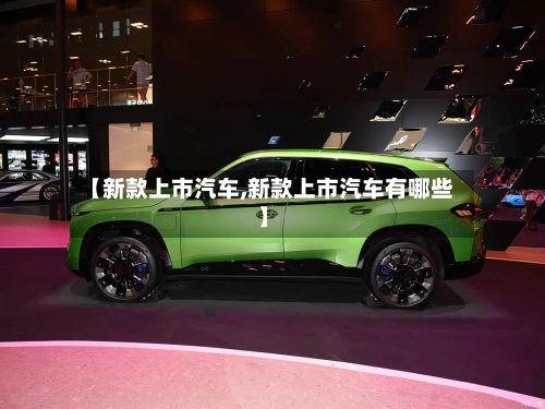 【新款上市汽车,新款上市汽车有哪些】-第2张图片