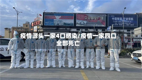 疫情源头一家4口感染/疫情一家四口全部死亡