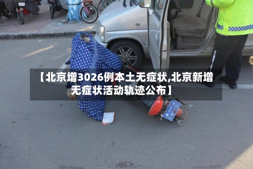 【北京增3026例本土无症状,北京新增无症状活动轨迹公布】-第3张图片