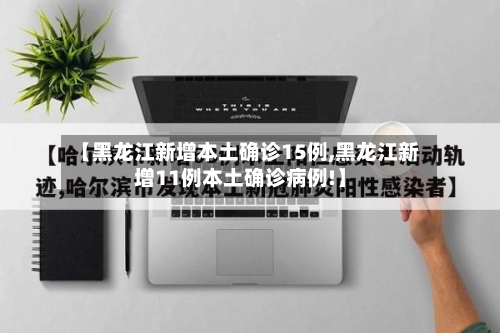 【黑龙江新增本土确诊15例,黑龙江新增11例本土确诊病例!】-第2张图片