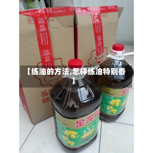 【练油的方法,怎样练油特别香】