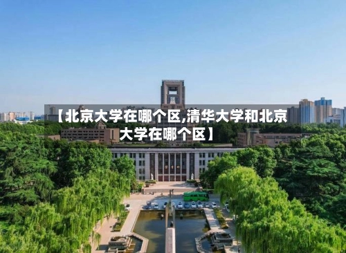 【北京大学在哪个区,清华大学和北京大学在哪个区】