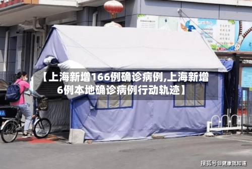 【上海新增166例确诊病例,上海新增6例本地确诊病例行动轨迹】
