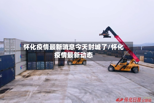 怀化疫情最新消息今天封城了/怀化疫情最新动态