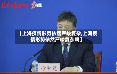 【上海疫情形势依然严峻复杂,上海疫情形势依然严峻复杂吗】-第2张图片