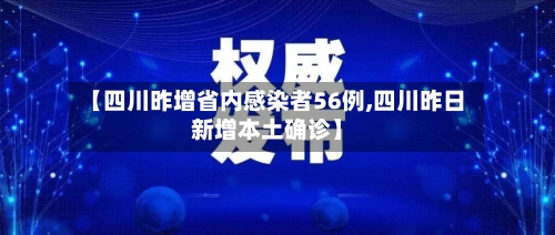 【四川昨增省内感染者56例,四川昨日新增本土确诊】