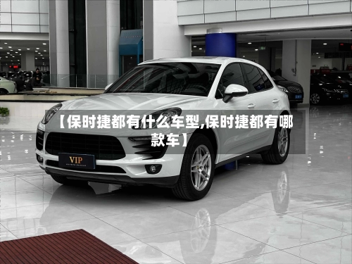 【保时捷都有什么车型,保时捷都有哪款车】-第3张图片