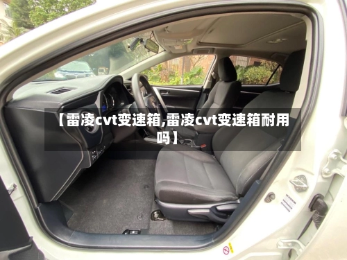 【雷凌cvt变速箱,雷凌cvt变速箱耐用吗】