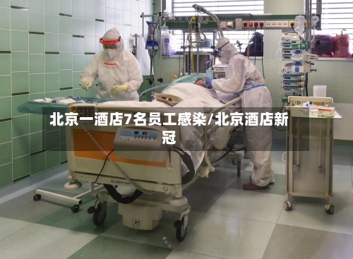 北京一酒店7名员工感染/北京酒店新冠-第2张图片