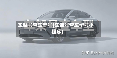 车架号查车型号(车架号查车型号小程序)