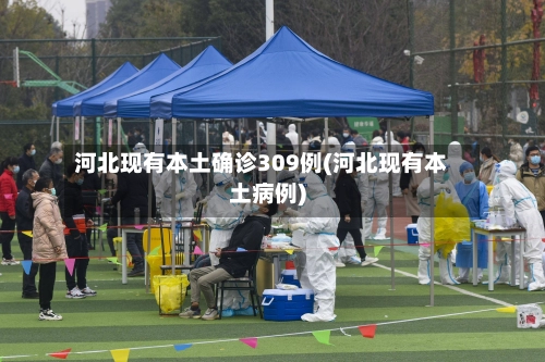 河北现有本土确诊309例(河北现有本土病例)