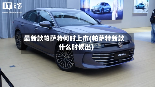 最新款帕萨特何时上市(帕萨特新款什么时候出)-第2张图片
