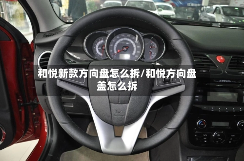 和悦新款方向盘怎么拆/和悦方向盘盖怎么拆