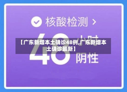 【广东新增本土确诊48例,广东新增本土确诊最新】