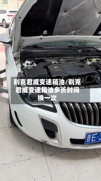 别克君威变速箱油/别克君威变速箱油多长时间换一次