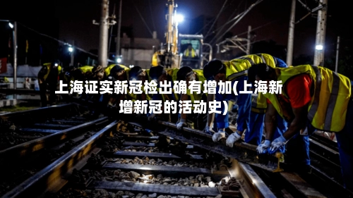 上海证实新冠检出确有增加(上海新增新冠的活动史)-第2张图片