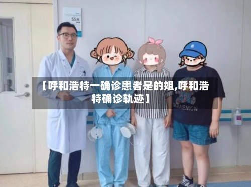 【呼和浩特一确诊患者是的姐,呼和浩特确诊轨迹】-第2张图片